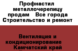 Профнастил, металлочерепицу продам - Все города Строительство и ремонт » Вентиляция и кондиционирование   . Камчатский край,Вилючинск г.